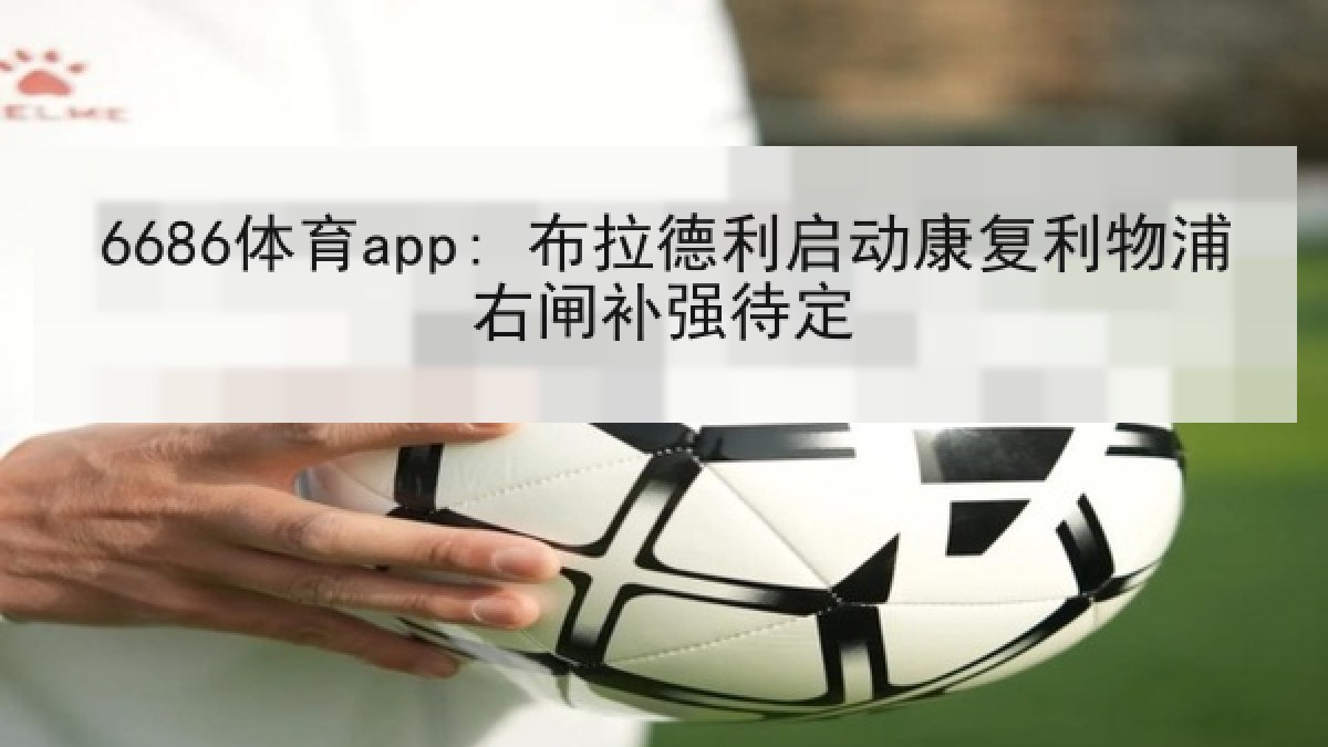 6686体育app: 布拉德利启动康复利物浦右闸补强待定