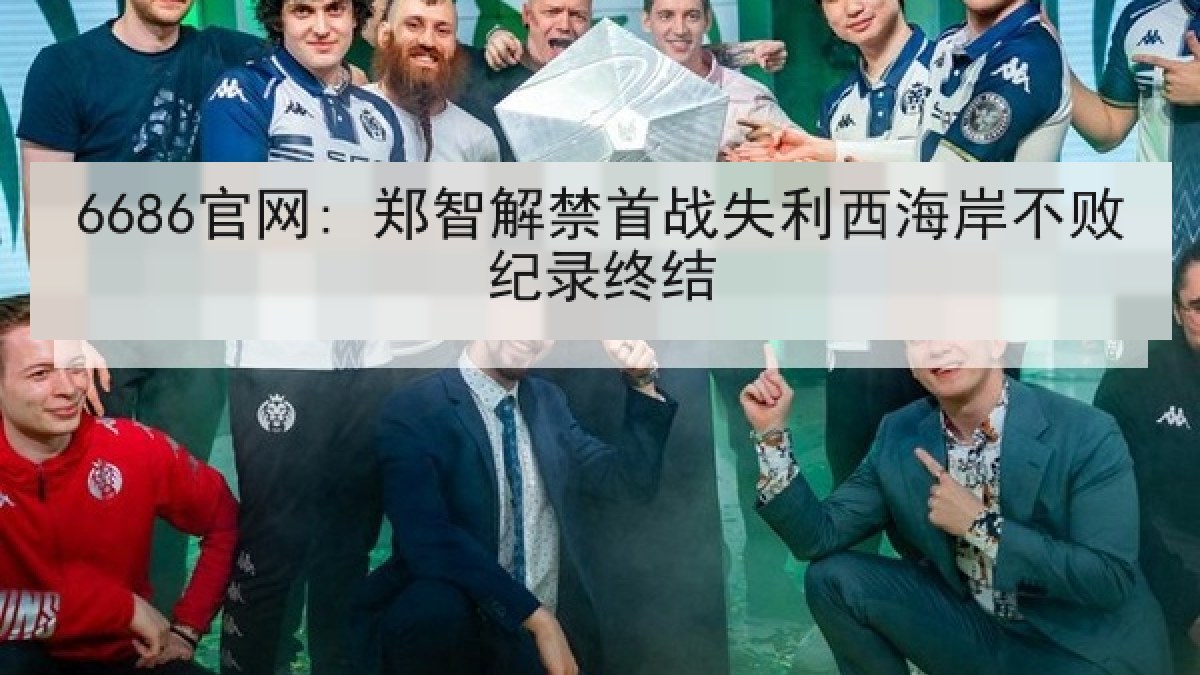 6686官网: 郑智解禁首战失利西海岸不败纪录终结
