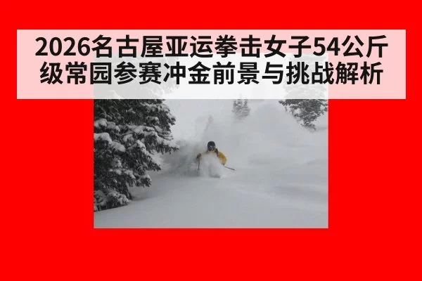 2026名古屋亚运拳击女子54公斤级常园参赛冲金前景与挑战解析